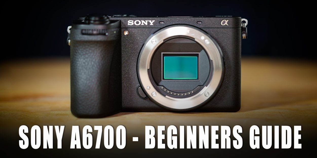 Sony A6700 Beginners Guide