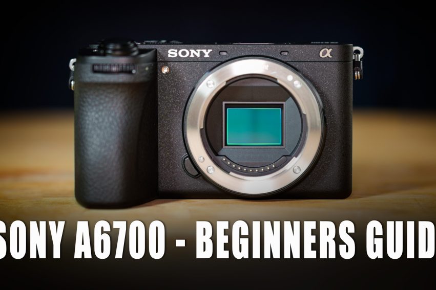 Sony A6700 Beginners Guide